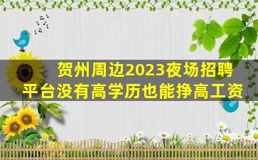 贺州周边2023夜场招聘平台没有高学历也能挣高工资